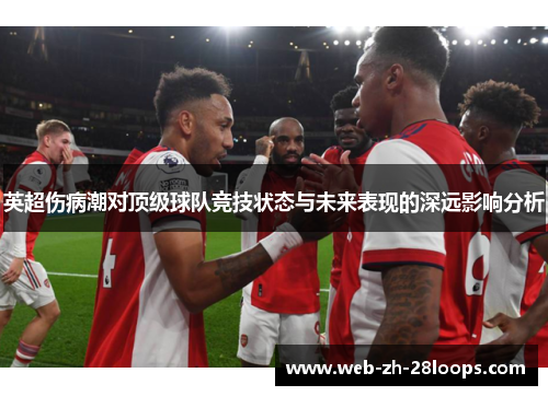 英超伤病潮对顶级球队竞技状态与未来表现的深远影响分析