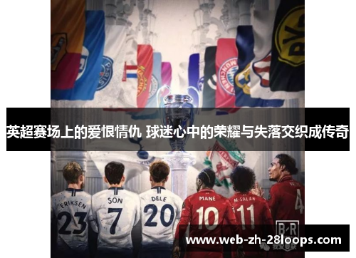 英超赛场上的爱恨情仇 球迷心中的荣耀与失落交织成传奇