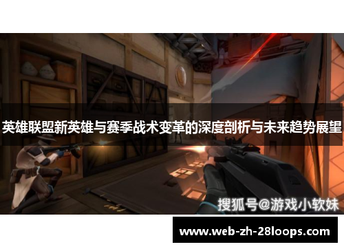 英雄联盟新英雄与赛季战术变革的深度剖析与未来趋势展望