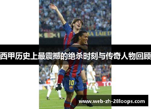 西甲历史上最震撼的绝杀时刻与传奇人物回顾 西甲历史上最震撼的绝杀时刻与传奇人物回顾