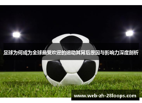 足球为何成为全球最受欢迎的运动其背后原因与影响力深度剖析 足球为何成为全球最受欢迎的运动其背后原因与影响力深度剖析