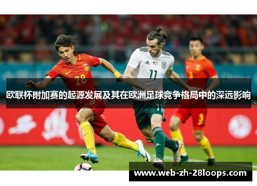 欧联杯附加赛的起源发展及其在欧洲足球竞争格局中的深远影响 欧联杯附加赛的起源发展及其在欧洲足球竞争格局中的深远影响