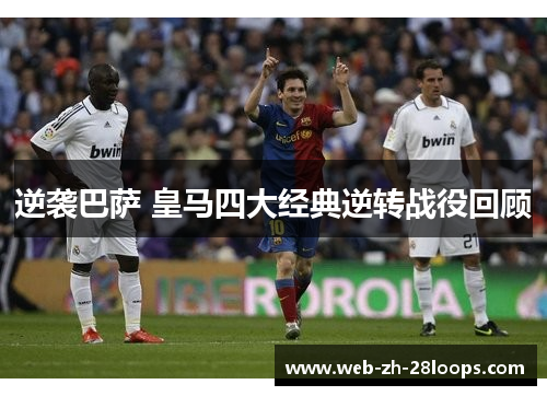 逆袭巴萨 皇马四大经典逆转战役回顾 逆袭巴萨 皇马四大经典逆转战役回顾