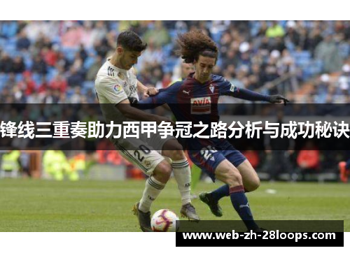 锋线三重奏助力西甲争冠之路分析与成功秘诀