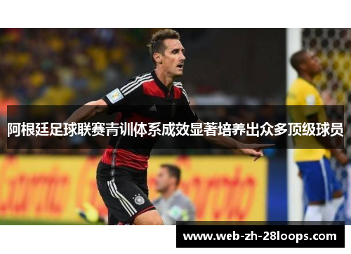 阿根廷足球联赛青训体系成效显著培养出众多顶级球员