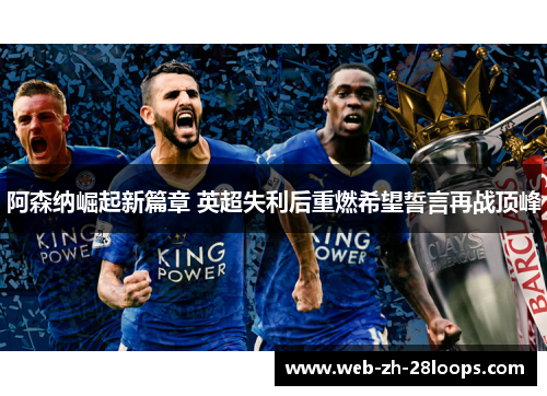 阿森纳崛起新篇章 英超失利后重燃希望誓言再战顶峰