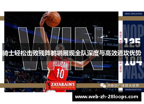 骑士轻松击败残阵鹈鹕展现全队深度与高效进攻优势