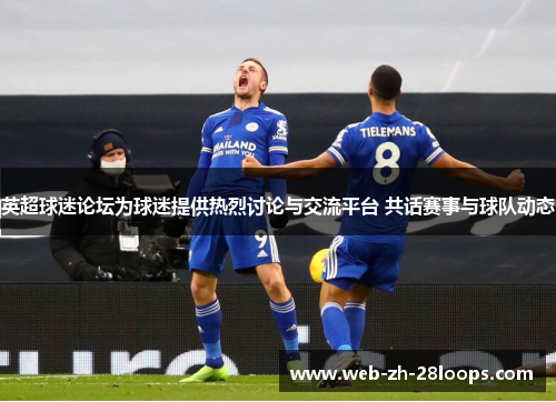 英超球迷论坛为球迷提供热烈讨论与交流平台 共话赛事与球队动态 英超球迷论坛为球迷提供热烈讨论与交流平台 共话赛事与球队动态