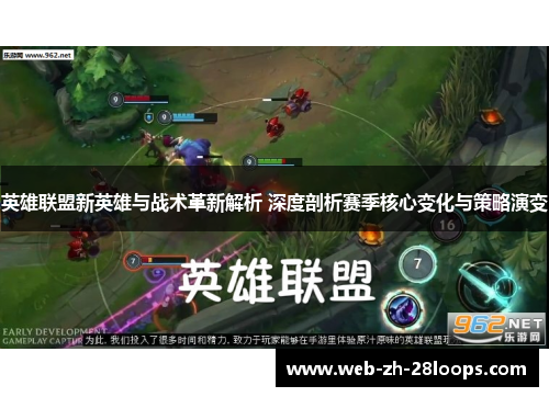 英雄联盟新英雄与战术革新解析 深度剖析赛季核心变化与策略演变