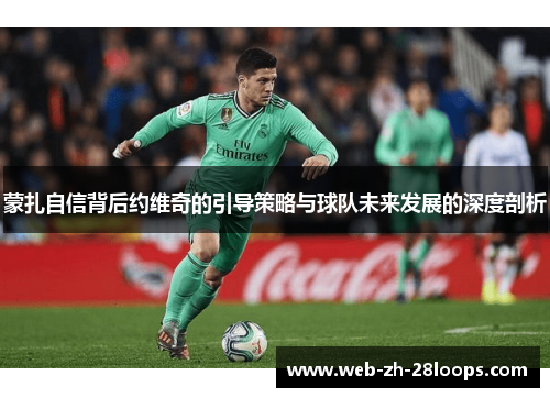 蒙扎自信背后约维奇的引导策略与球队未来发展的深度剖析 蒙扎自信背后约维奇的引导策略与球队未来发展的深度剖析
