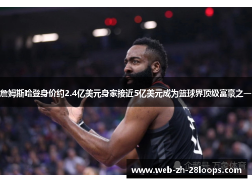 詹姆斯哈登身价约2.4亿美元身家接近5亿美元成为篮球界顶级富豪之一