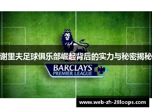 谢里夫足球俱乐部崛起背后的实力与秘密揭秘