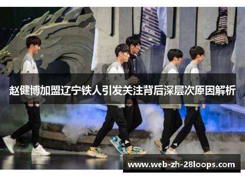 赵健博加盟辽宁铁人引发关注背后深层次原因解析 赵健博加盟辽宁铁人引发关注背后深层次原因解析