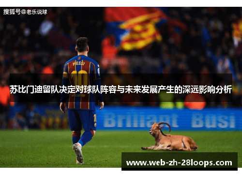 苏比门迪留队决定对球队阵容与未来发展产生的深远影响分析 苏比门迪留队决定对球队阵容与未来发展产生的深远影响分析