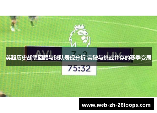 英超历史战绩回顾与球队表现分析 突破与挑战并存的赛季变局 英超历史战绩回顾与球队表现分析 突破与挑战并存的赛季变局