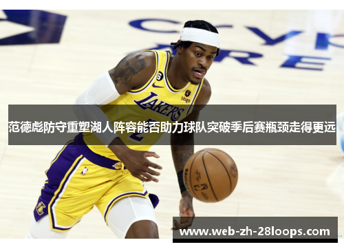 范德彪防守重塑湖人阵容能否助力球队突破季后赛瓶颈走得更远 范德彪防守重塑湖人阵容能否助力球队突破季后赛瓶颈走得更远