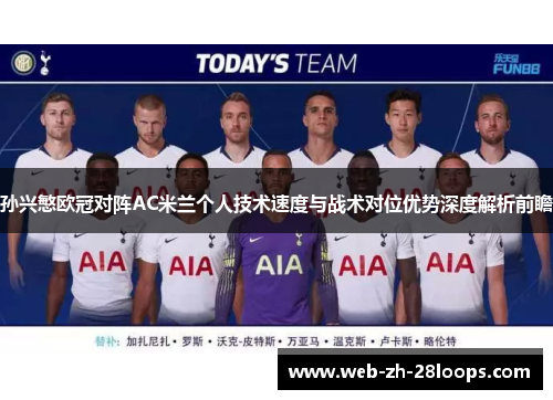 孙兴慜欧冠对阵AC米兰个人技术速度与战术对位优势深度解析前瞻