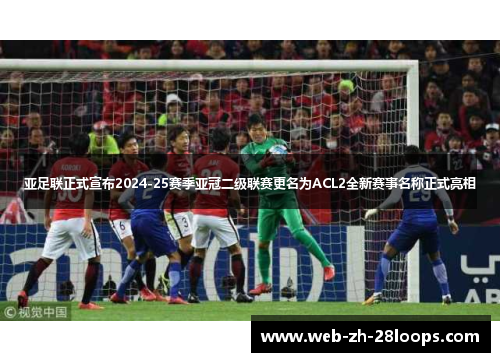 亚足联正式宣布2024-25赛季亚冠二级联赛更名为ACL2全新赛事名称正式亮相