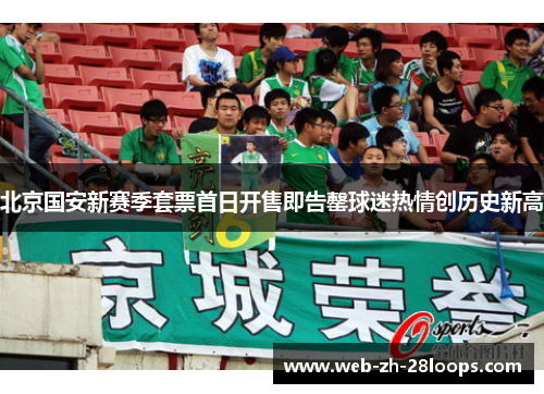 北京国安新赛季套票首日开售即告罄球迷热情创历史新高 北京国安新赛季套票首日开售即告罄球迷热情创历史新高
