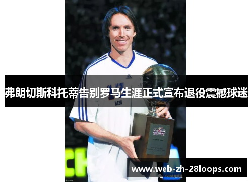 弗朗切斯科托蒂告别罗马生涯正式宣布退役震撼球迷