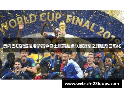 费内巴切紧追拉塔萨雷争夺土耳其超级联赛冠军之路逐渐白热化