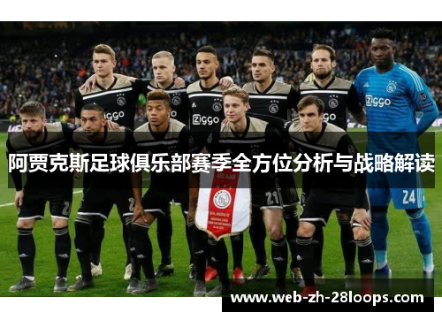 阿贾克斯足球俱乐部赛季全方位分析与战略解读 阿贾克斯足球俱乐部赛季全方位分析与战略解读