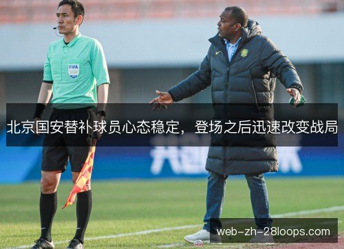 北京国安替补球员心态稳定，登场之后迅速改变战局