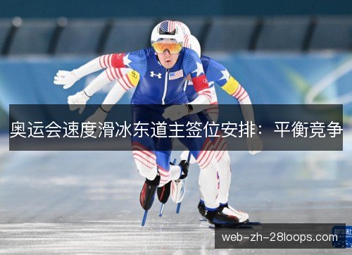 奥运会速度滑冰东道主签位安排：平衡竞争